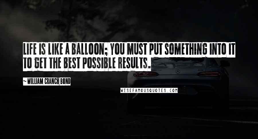 William Cranch Bond Quotes: Life is like a balloon; you must put something into it to get the best possible results.