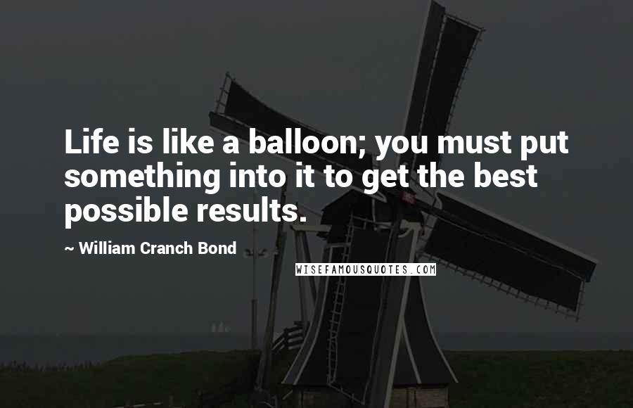 William Cranch Bond Quotes: Life is like a balloon; you must put something into it to get the best possible results.
