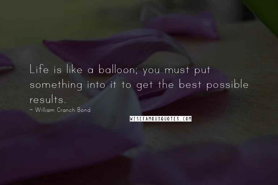 William Cranch Bond Quotes: Life is like a balloon; you must put something into it to get the best possible results.