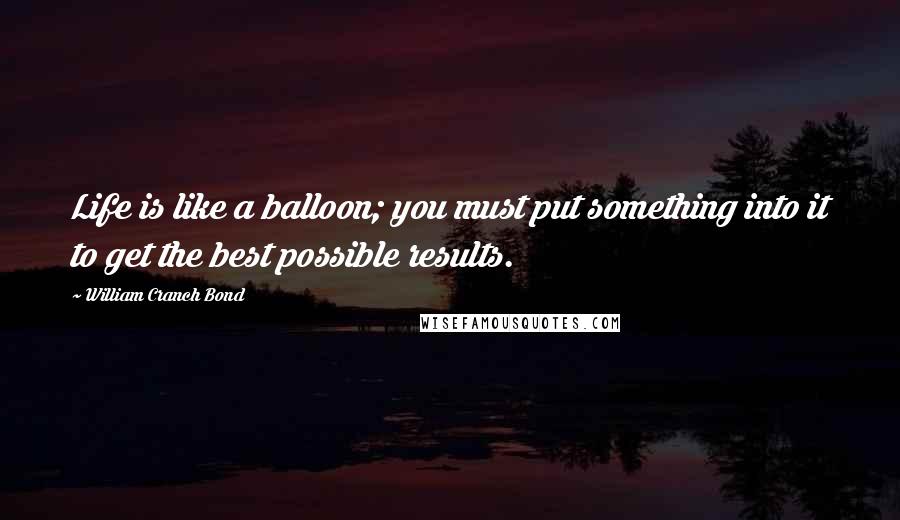 William Cranch Bond Quotes: Life is like a balloon; you must put something into it to get the best possible results.