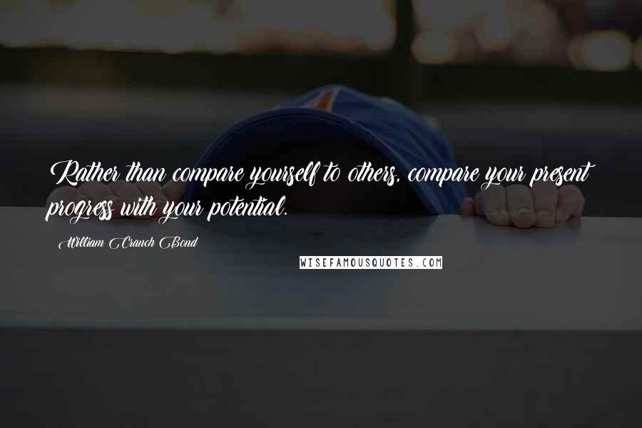 William Cranch Bond Quotes: Rather than compare yourself to others, compare your present progress with your potential.