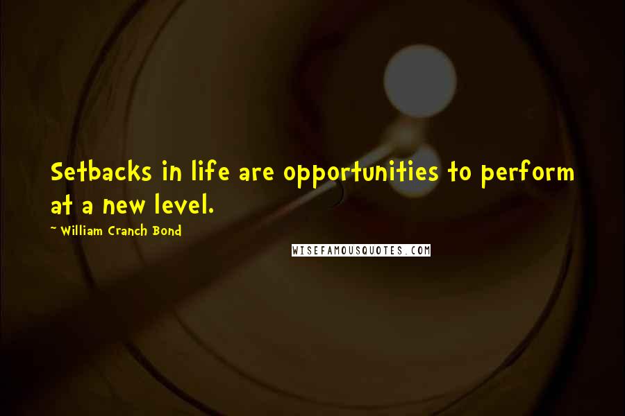 William Cranch Bond Quotes: Setbacks in life are opportunities to perform at a new level.