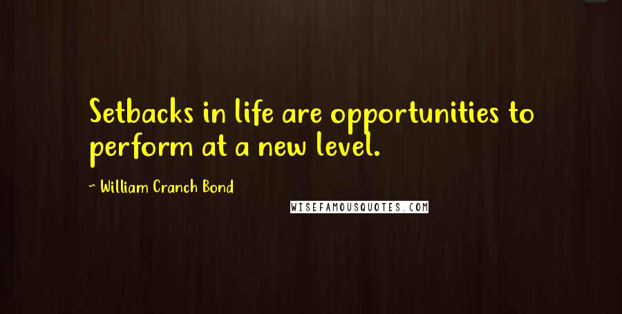 William Cranch Bond Quotes: Setbacks in life are opportunities to perform at a new level.