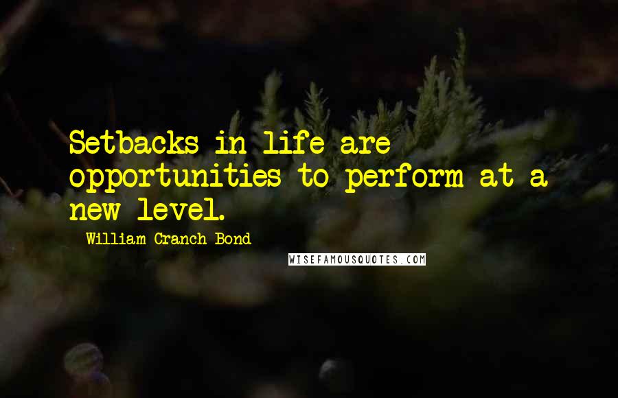 William Cranch Bond Quotes: Setbacks in life are opportunities to perform at a new level.