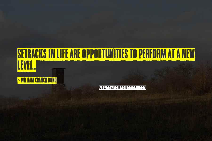 William Cranch Bond Quotes: Setbacks in life are opportunities to perform at a new level.