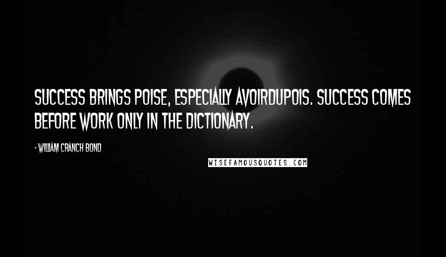 William Cranch Bond Quotes: Success brings poise, especially avoirdupois. Success comes before work only in the dictionary.