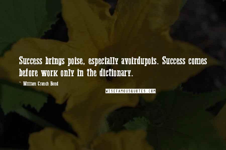 William Cranch Bond Quotes: Success brings poise, especially avoirdupois. Success comes before work only in the dictionary.