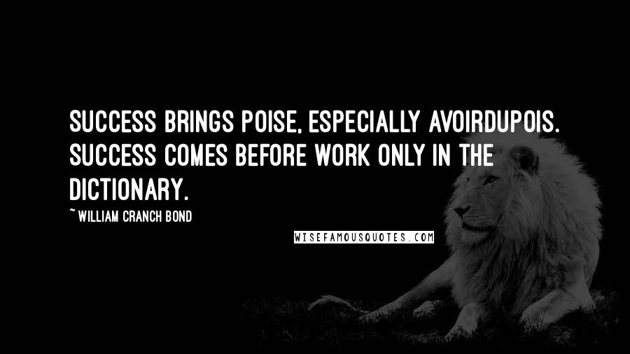 William Cranch Bond Quotes: Success brings poise, especially avoirdupois. Success comes before work only in the dictionary.