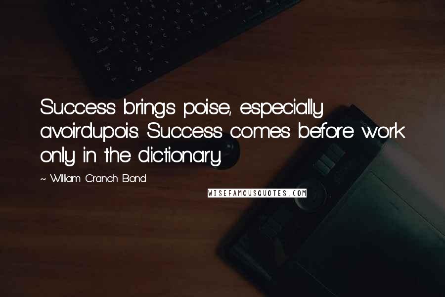 William Cranch Bond Quotes: Success brings poise, especially avoirdupois. Success comes before work only in the dictionary.