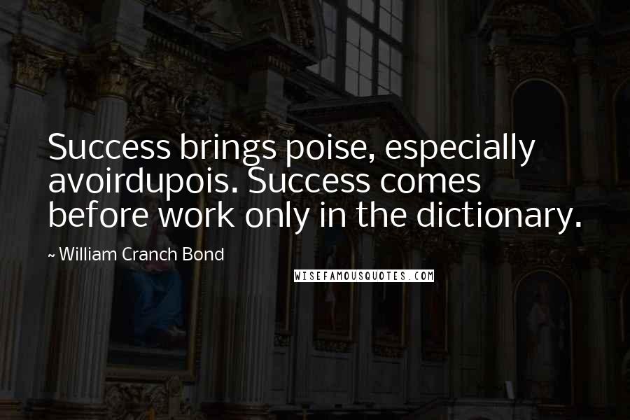 William Cranch Bond Quotes: Success brings poise, especially avoirdupois. Success comes before work only in the dictionary.