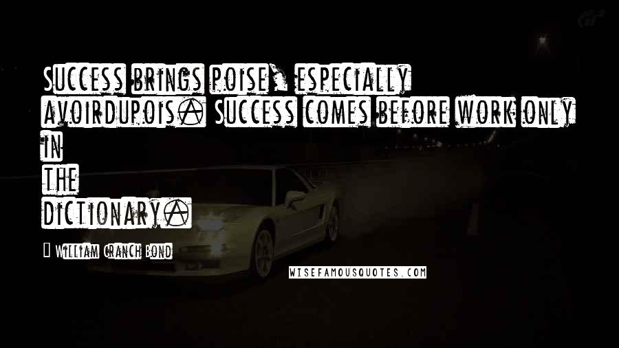 William Cranch Bond Quotes: Success brings poise, especially avoirdupois. Success comes before work only in the dictionary.