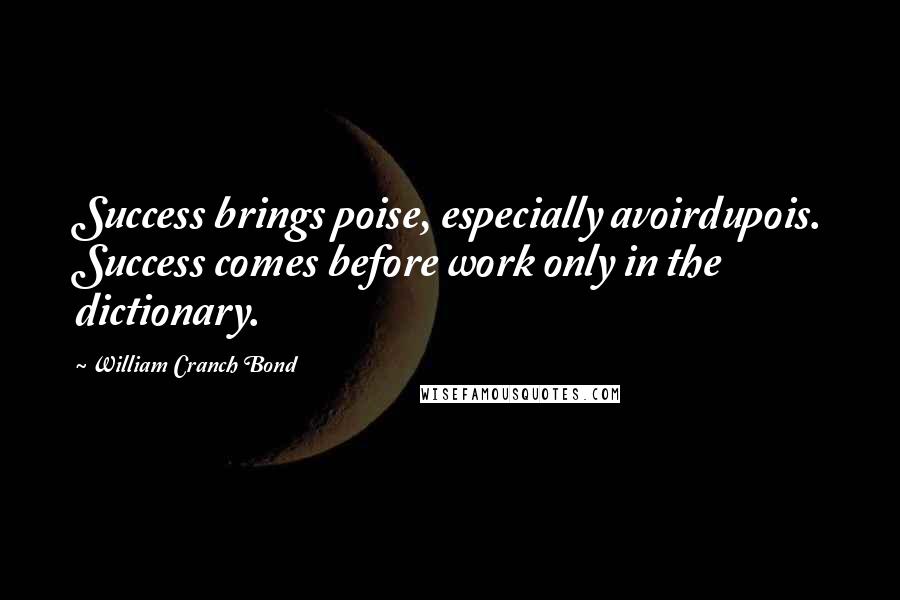 William Cranch Bond Quotes: Success brings poise, especially avoirdupois. Success comes before work only in the dictionary.