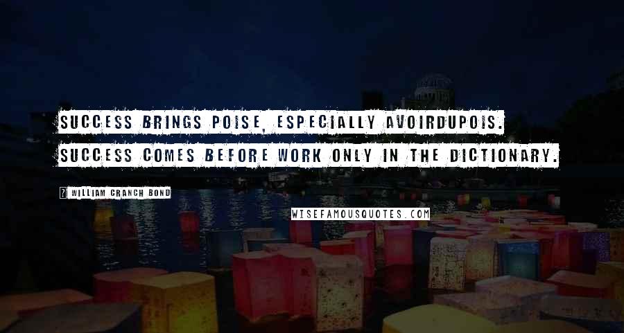 William Cranch Bond Quotes: Success brings poise, especially avoirdupois. Success comes before work only in the dictionary.
