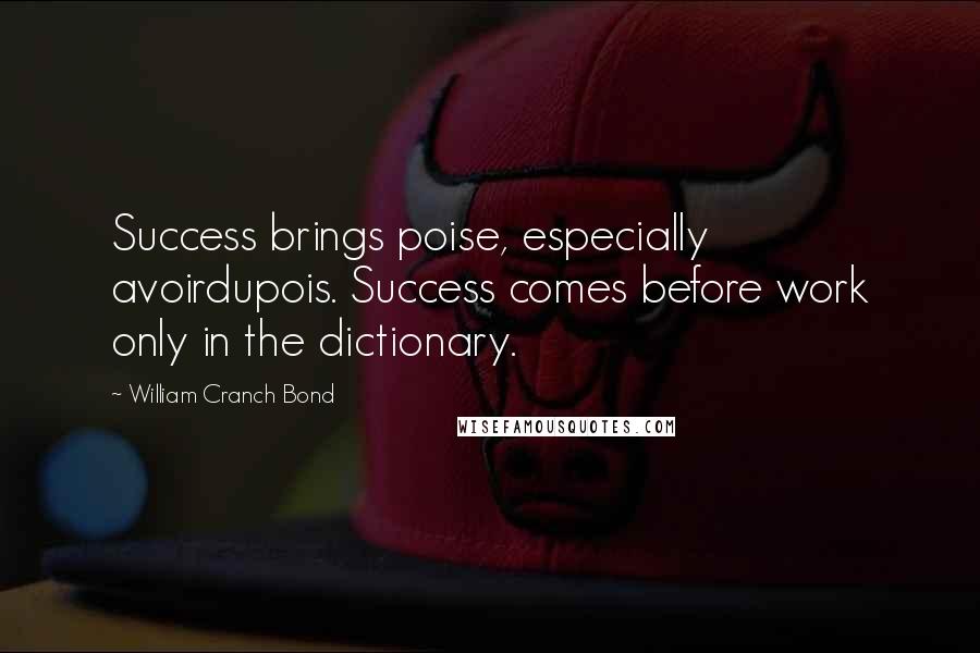 William Cranch Bond Quotes: Success brings poise, especially avoirdupois. Success comes before work only in the dictionary.