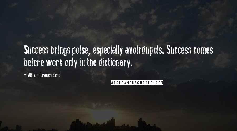 William Cranch Bond Quotes: Success brings poise, especially avoirdupois. Success comes before work only in the dictionary.