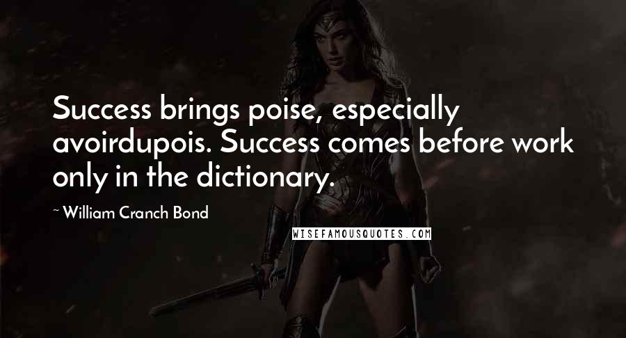 William Cranch Bond Quotes: Success brings poise, especially avoirdupois. Success comes before work only in the dictionary.