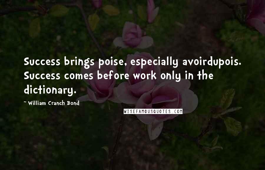 William Cranch Bond Quotes: Success brings poise, especially avoirdupois. Success comes before work only in the dictionary.