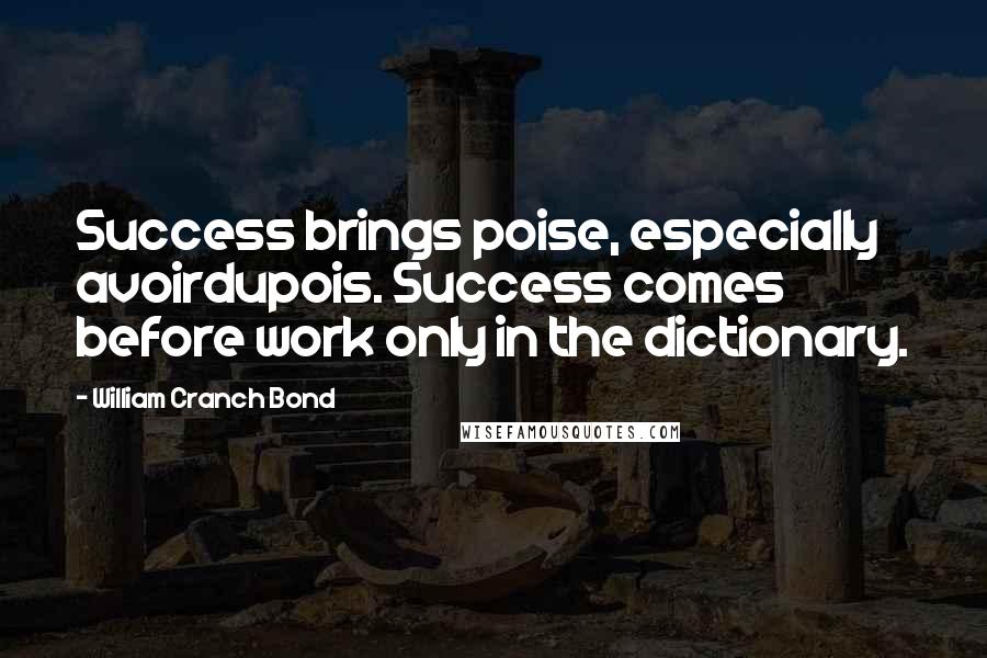 William Cranch Bond Quotes: Success brings poise, especially avoirdupois. Success comes before work only in the dictionary.