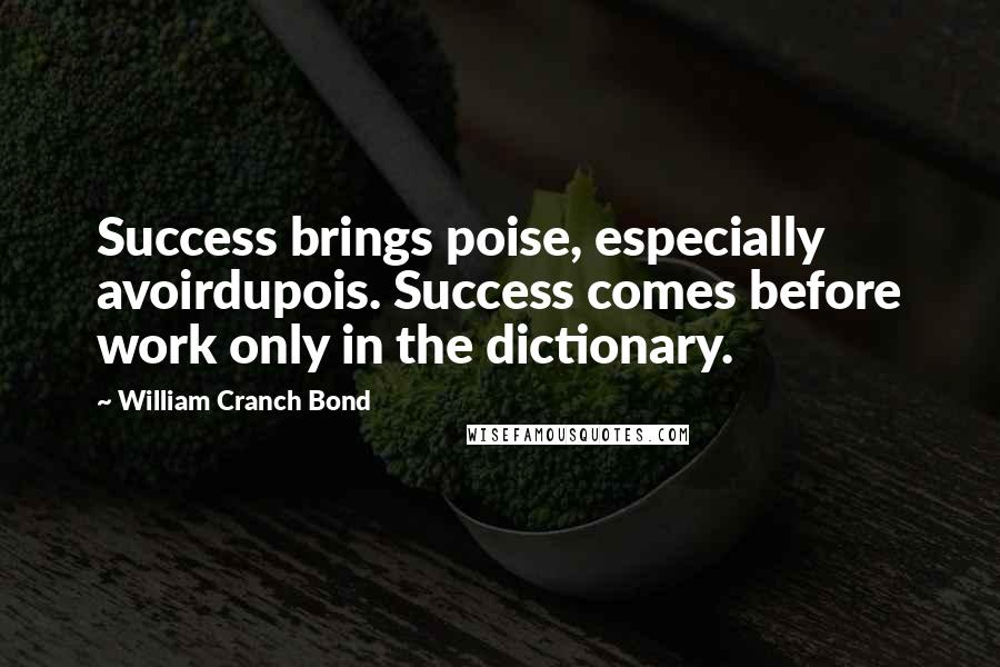 William Cranch Bond Quotes: Success brings poise, especially avoirdupois. Success comes before work only in the dictionary.