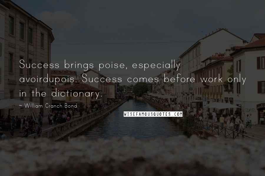 William Cranch Bond Quotes: Success brings poise, especially avoirdupois. Success comes before work only in the dictionary.