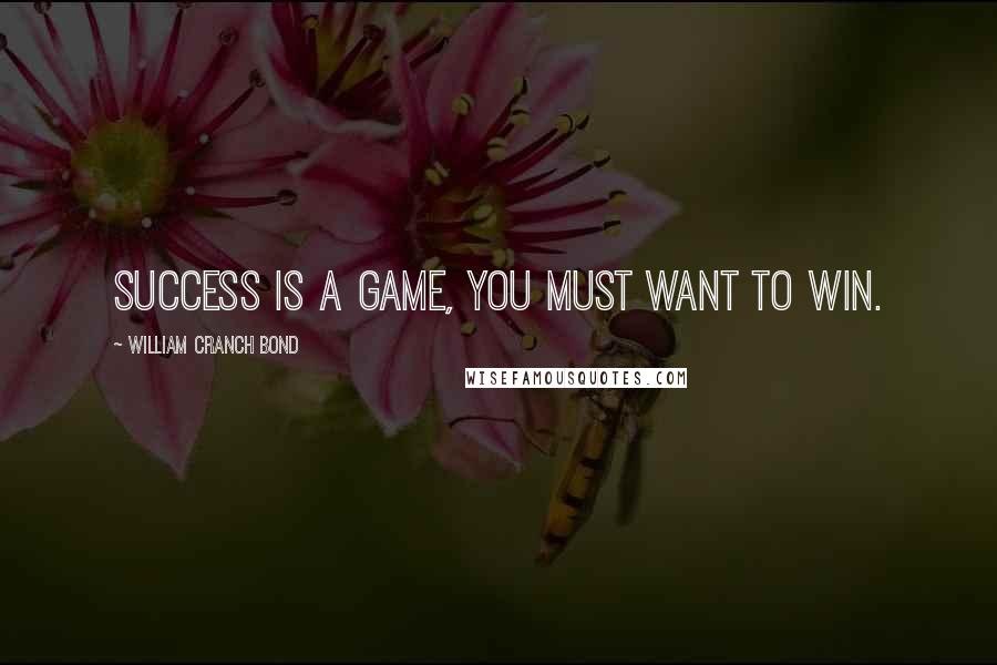 William Cranch Bond Quotes: Success is a game, you must want to win.