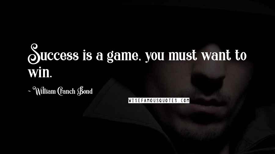William Cranch Bond Quotes: Success is a game, you must want to win.