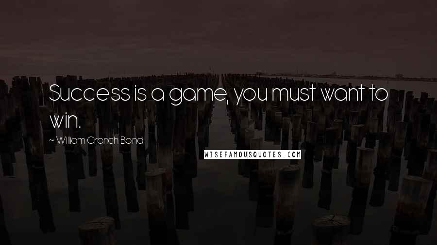 William Cranch Bond Quotes: Success is a game, you must want to win.