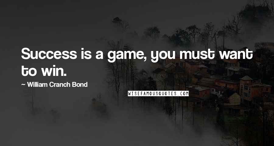 William Cranch Bond Quotes: Success is a game, you must want to win.