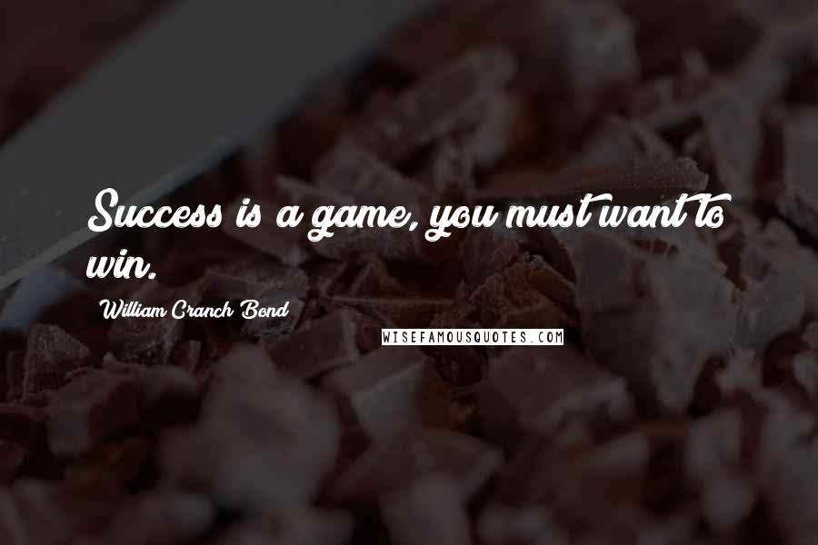 William Cranch Bond Quotes: Success is a game, you must want to win.