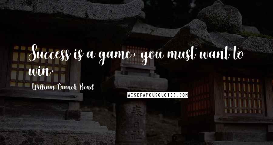 William Cranch Bond Quotes: Success is a game, you must want to win.