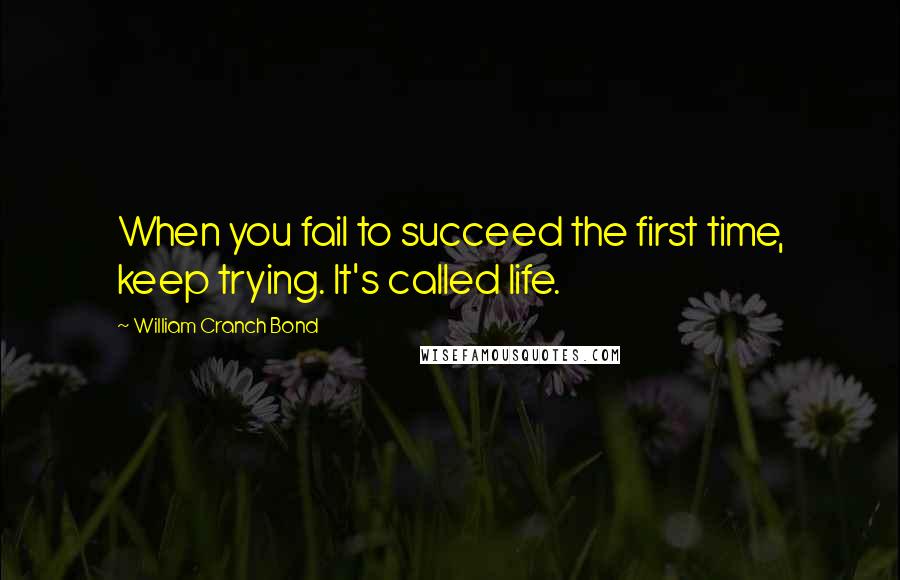 William Cranch Bond Quotes: When you fail to succeed the first time, keep trying. It's called life.