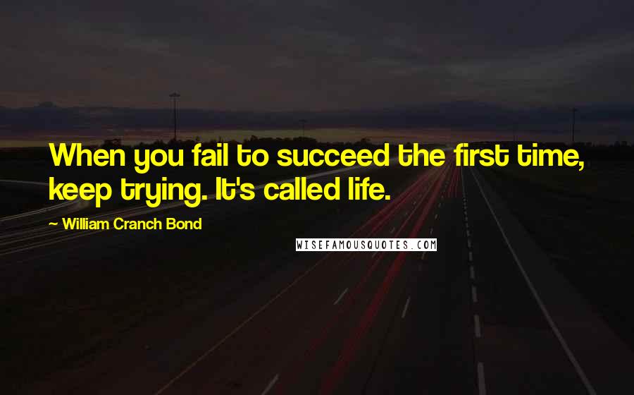 William Cranch Bond Quotes: When you fail to succeed the first time, keep trying. It's called life.