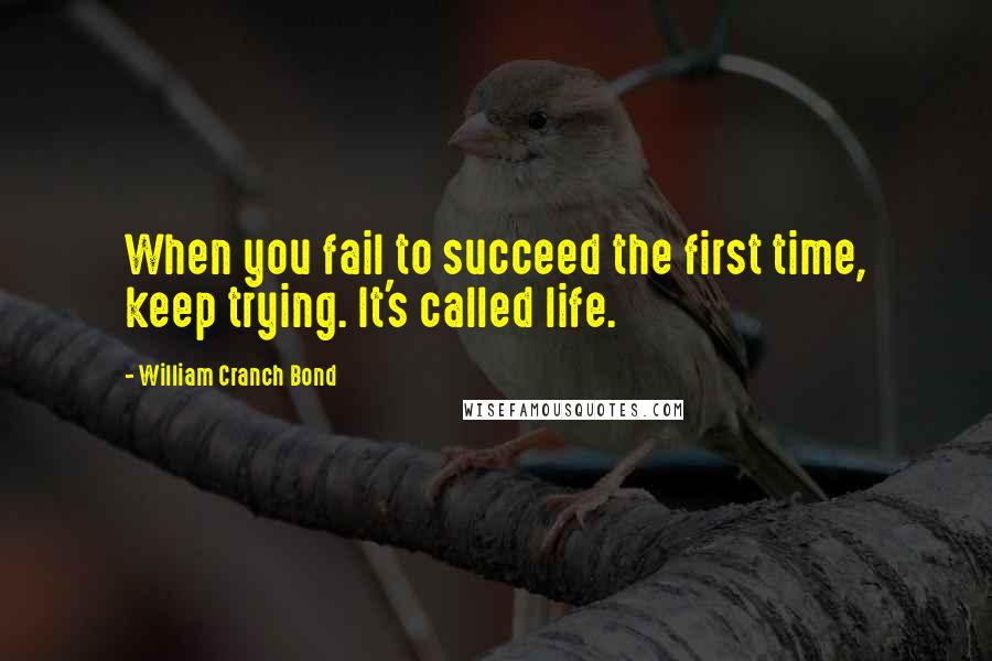 William Cranch Bond Quotes: When you fail to succeed the first time, keep trying. It's called life.