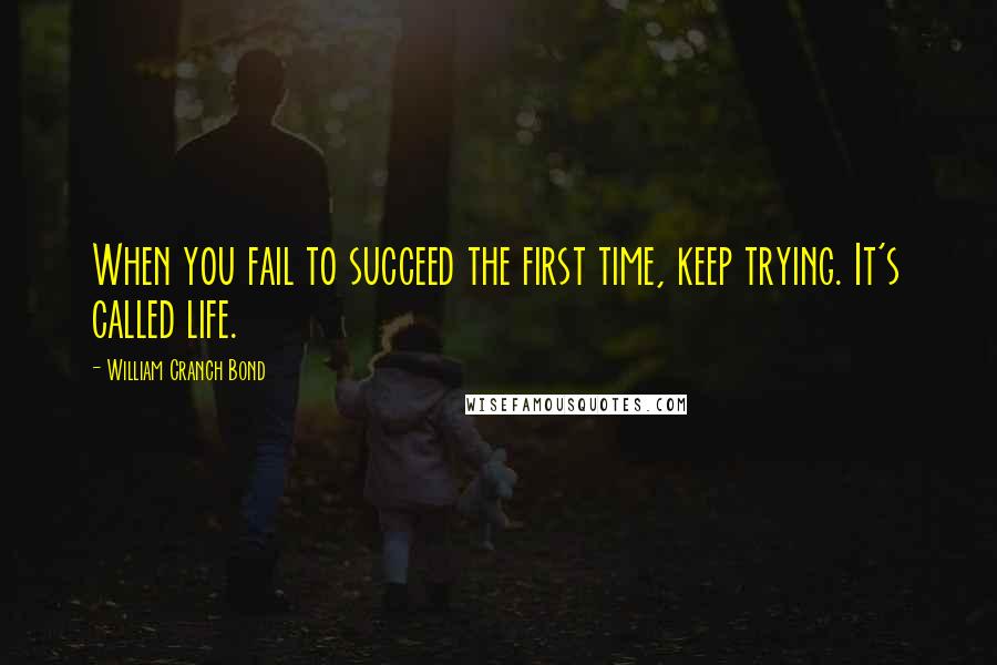 William Cranch Bond Quotes: When you fail to succeed the first time, keep trying. It's called life.