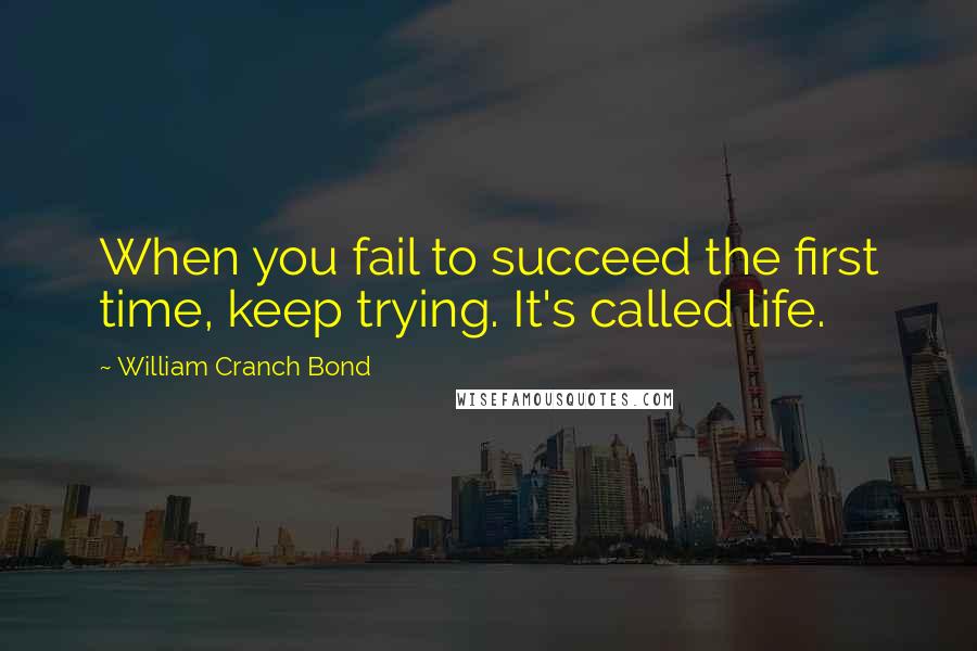 William Cranch Bond Quotes: When you fail to succeed the first time, keep trying. It's called life.