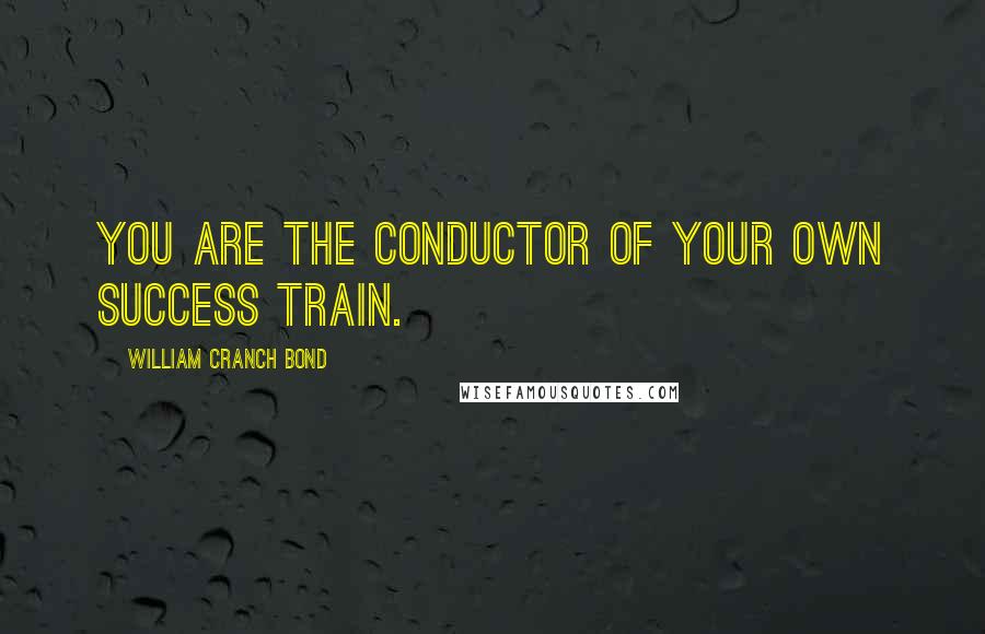 William Cranch Bond Quotes: You are the conductor of your own success train.