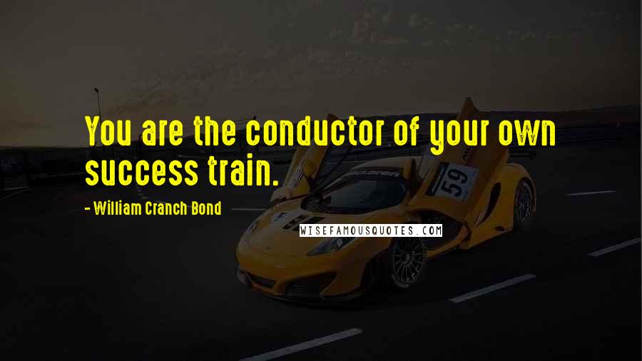 William Cranch Bond Quotes: You are the conductor of your own success train.