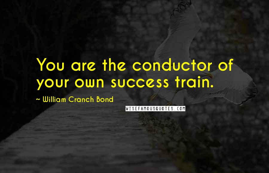 William Cranch Bond Quotes: You are the conductor of your own success train.