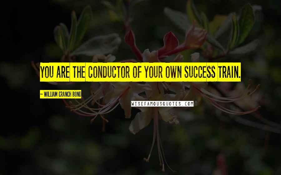 William Cranch Bond Quotes: You are the conductor of your own success train.