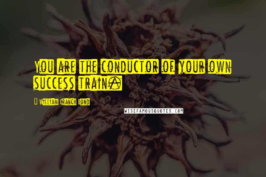 William Cranch Bond Quotes: You are the conductor of your own success train.