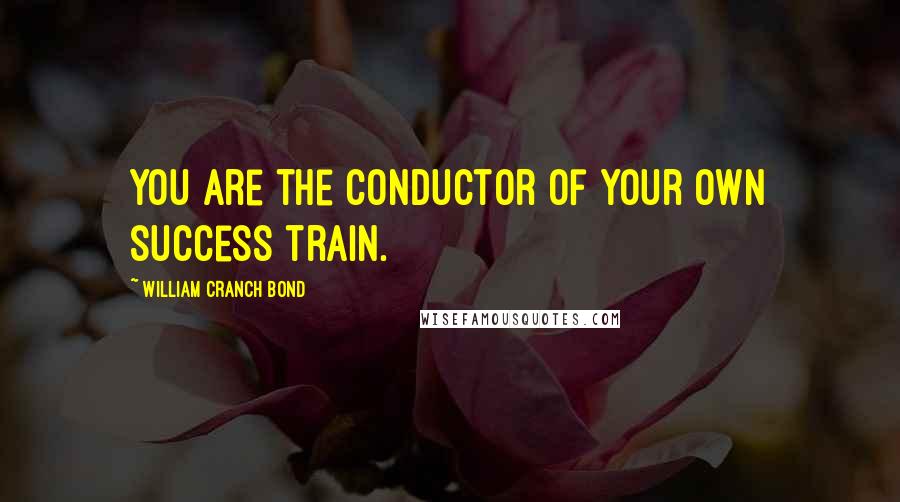 William Cranch Bond Quotes: You are the conductor of your own success train.