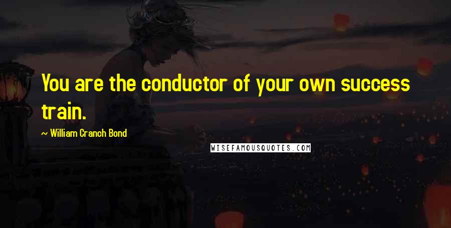 William Cranch Bond Quotes: You are the conductor of your own success train.