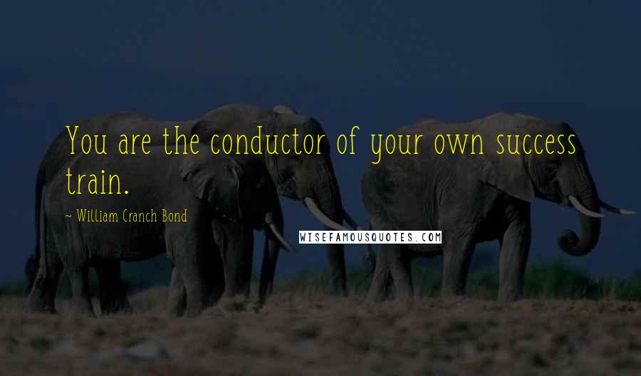 William Cranch Bond Quotes: You are the conductor of your own success train.
