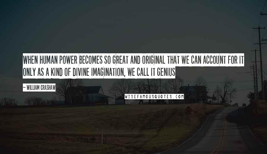 William Crashaw Quotes: When human power becomes so great and original that we can account for it only as a kind of divine imagination, we call it genius