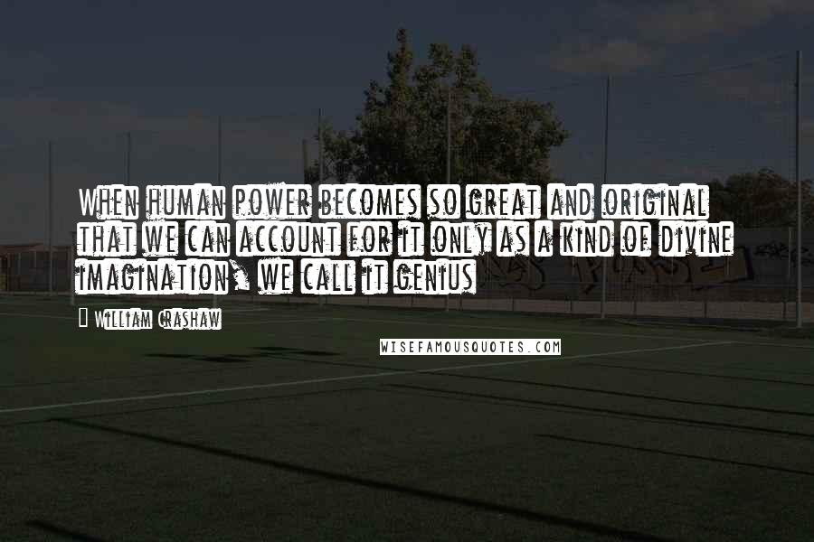 William Crashaw Quotes: When human power becomes so great and original that we can account for it only as a kind of divine imagination, we call it genius