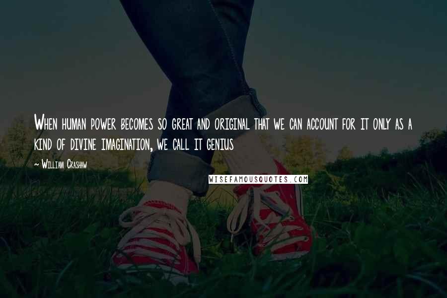 William Crashaw Quotes: When human power becomes so great and original that we can account for it only as a kind of divine imagination, we call it genius