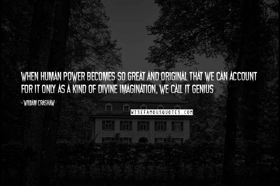 William Crashaw Quotes: When human power becomes so great and original that we can account for it only as a kind of divine imagination, we call it genius