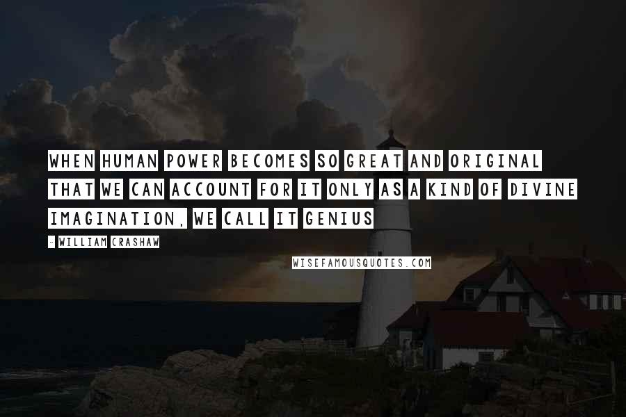 William Crashaw Quotes: When human power becomes so great and original that we can account for it only as a kind of divine imagination, we call it genius