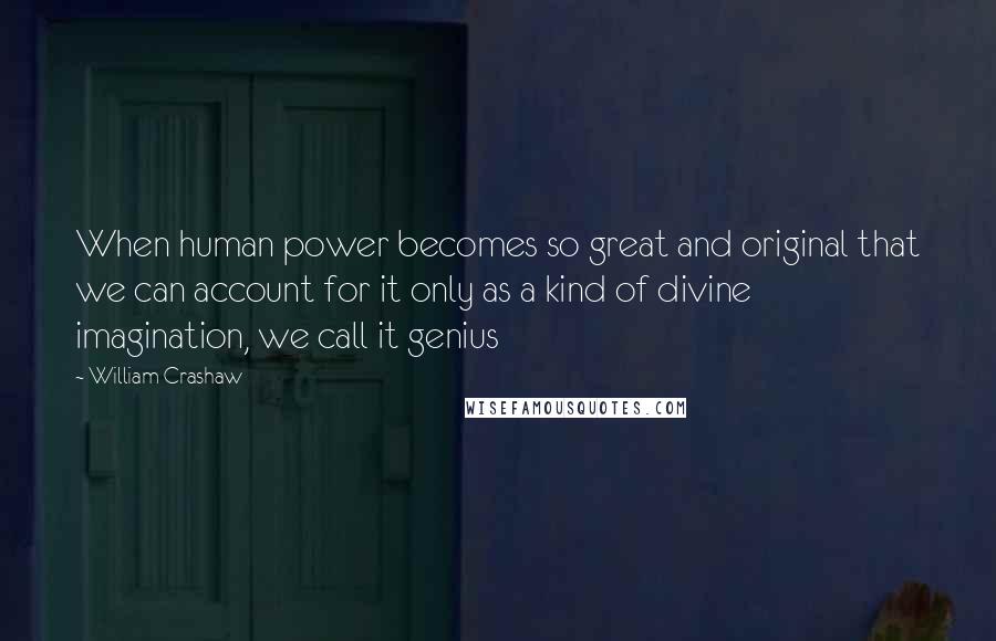 William Crashaw Quotes: When human power becomes so great and original that we can account for it only as a kind of divine imagination, we call it genius