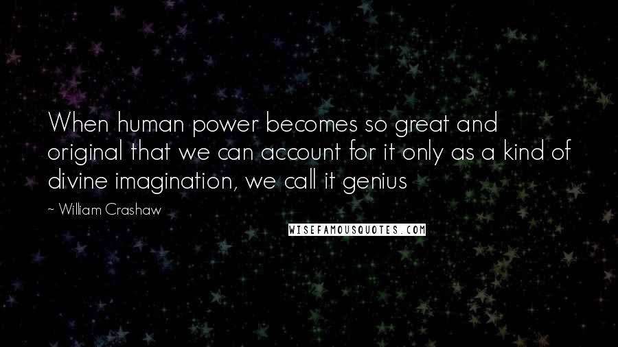 William Crashaw Quotes: When human power becomes so great and original that we can account for it only as a kind of divine imagination, we call it genius